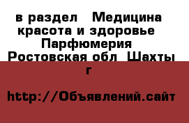  в раздел : Медицина, красота и здоровье » Парфюмерия . Ростовская обл.,Шахты г.